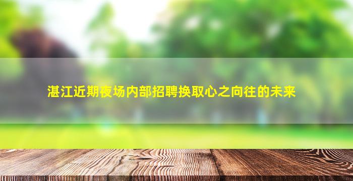 湛江近期夜场内部招聘换取心之向往的未来